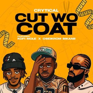 Crytical – Cut Wo Coat Ft. Kofi Mole & Oseikrom Sikanii Crytical – Cut Wo Coat Ft. Kofi Mole & Oseikrom Sikanii